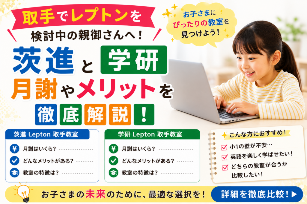 取手でレプトンを検討中の親御さんへ！茨進と学研の月謝やメリットを徹底解説！