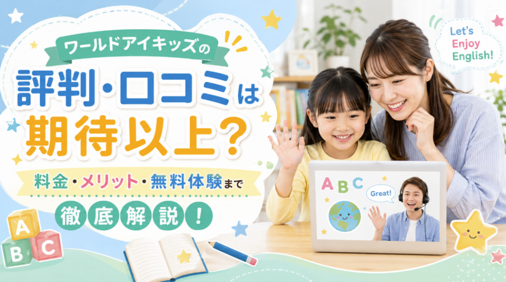ワールドアイキッズの評判・口コミは期待以上？料金・メリット・無料体験まで徹底解説！
