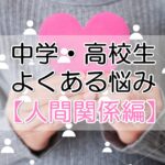 中学・高校生よくある悩み【人間関係編】