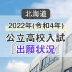 2022年(令和4年)北海道公立高校入試『出願状況・倍率』を発表！