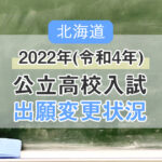 2022年(令和4年)北海道公立高校入試「出願変更状況」